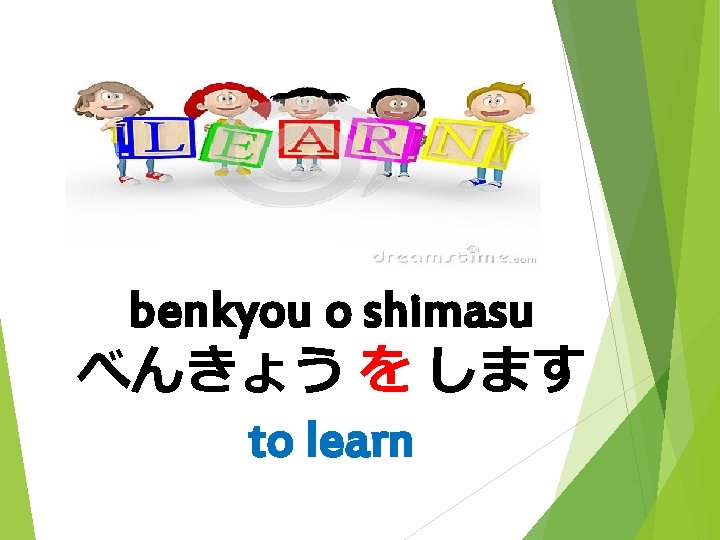 benkyou o shimasu べんきょう を します to learn 