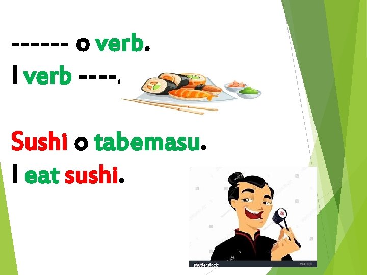------ o verb. I verb ----. Sushi o tabemasu. I eat sushi. 