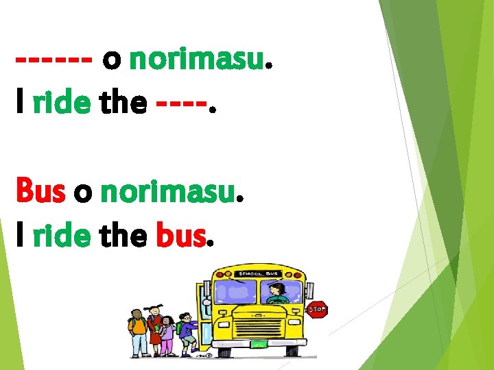 ------ o norimasu. I ride the ----. Bus o norimasu. I ride the bus.