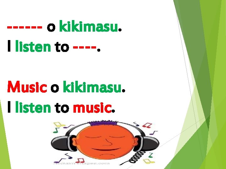 ------ o kikimasu. I listen to ----. Music o kikimasu. I listen to music.