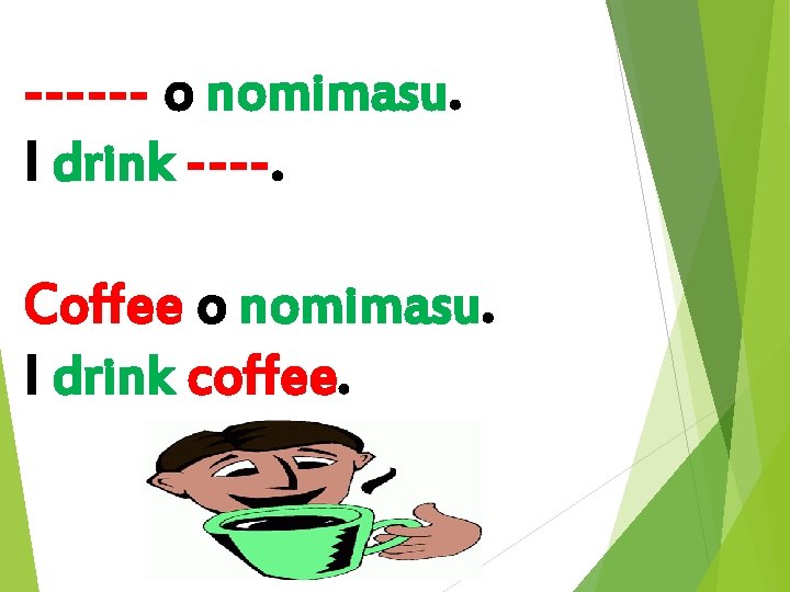------ o nomimasu. I drink ----. Coffee o nomimasu. I drink coffee. 