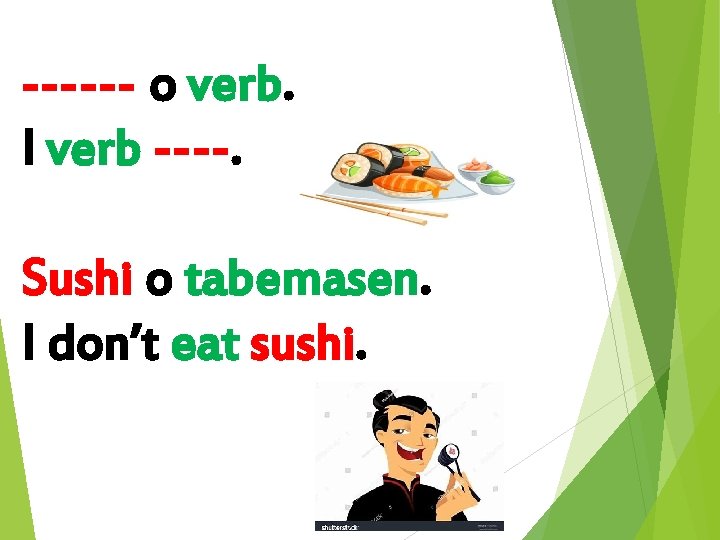 ------ o verb. I verb ----. Sushi o tabemasen. I don’t eat sushi. 