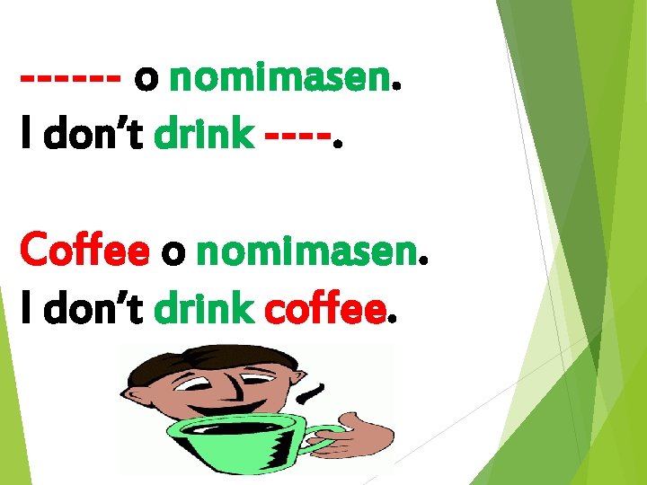 ------ o nomimasen. I don’t drink ----. Coffee o nomimasen. I don’t drink coffee.