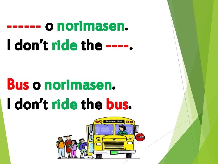 ------ o norimasen. I don’t ride the ----. Bus o norimasen. I don’t ride