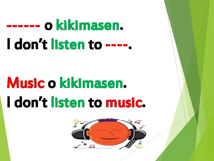 ------ o kikimasen. I don’t listen to ----. Music o kikimasen. I don’t listen