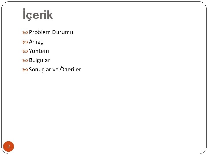 İçerik Problem Durumu Amaç Yöntem Bulgular Sonuçlar ve Öneriler 2 