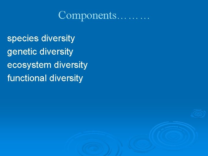 Components……… species diversity genetic diversity ecosystem diversity functional diversity 