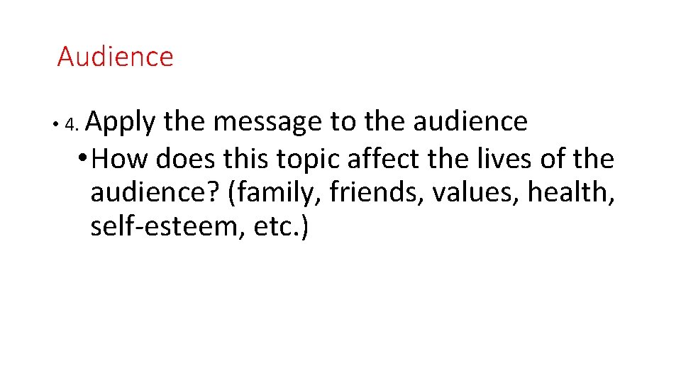 Audience • 4. Apply the message to the audience • How does this topic