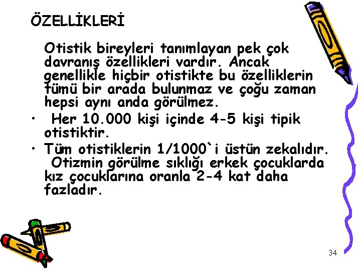 ÖZELLİKLERİ Otistik bireyleri tanımlayan pek çok davranış özellikleri vardır. Ancak genellikle hiçbir otistikte bu