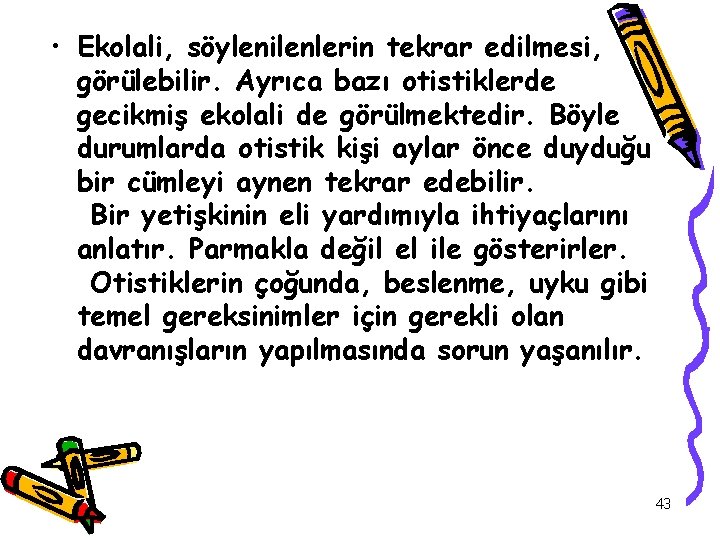  • Ekolali, söylenilenlerin tekrar edilmesi, görülebilir. Ayrıca bazı otistiklerde gecikmiş ekolali de görülmektedir.