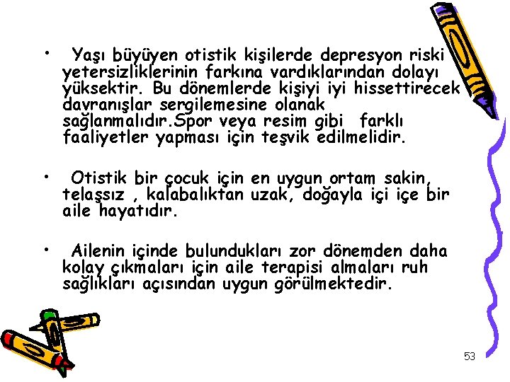  • Yaşı büyüyen otistik kişilerde depresyon riski yetersizliklerinin farkına vardıklarından dolayı yüksektir. Bu