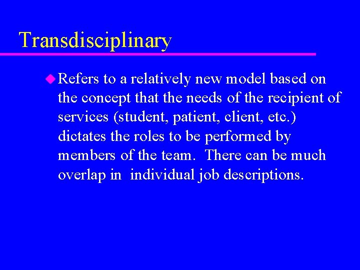 Transdisciplinary u Refers to a relatively new model based on the concept that the