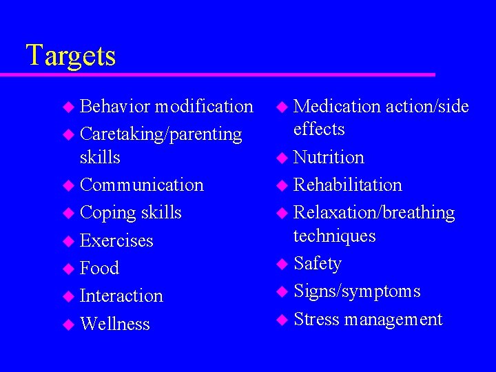 Targets u Behavior modification u Caretaking/parenting skills u Communication u Coping skills u Exercises