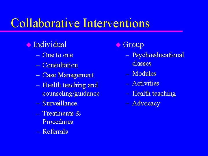 Collaborative Interventions u Individual – – One to one Consultation Case Management Health teaching