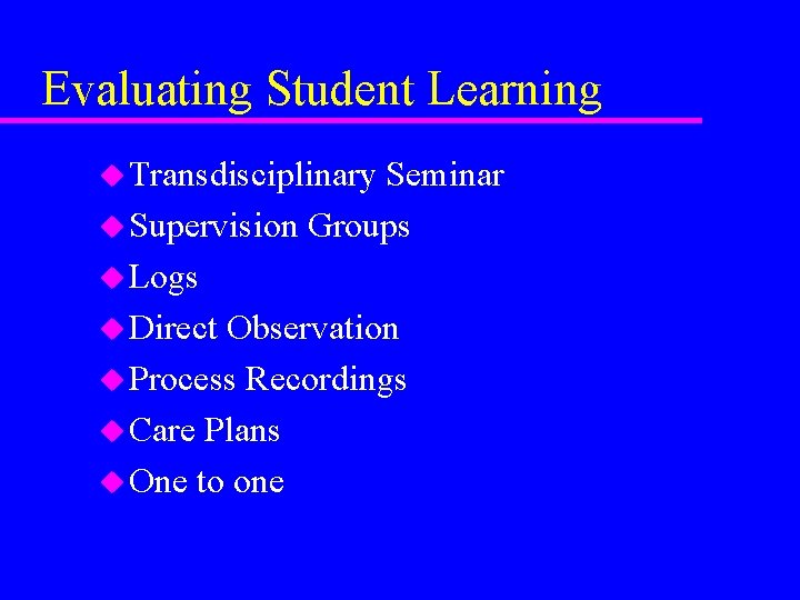 Evaluating Student Learning u Transdisciplinary Seminar u Supervision Groups u Logs u Direct Observation