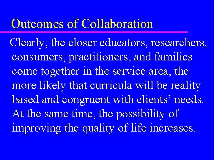 Outcomes of Collaboration Clearly, the closer educators, researchers, consumers, practitioners, and families come together