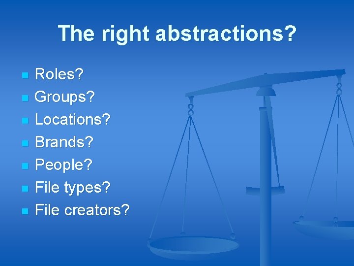 The right abstractions? n n n n Roles? Groups? Locations? Brands? People? File types?