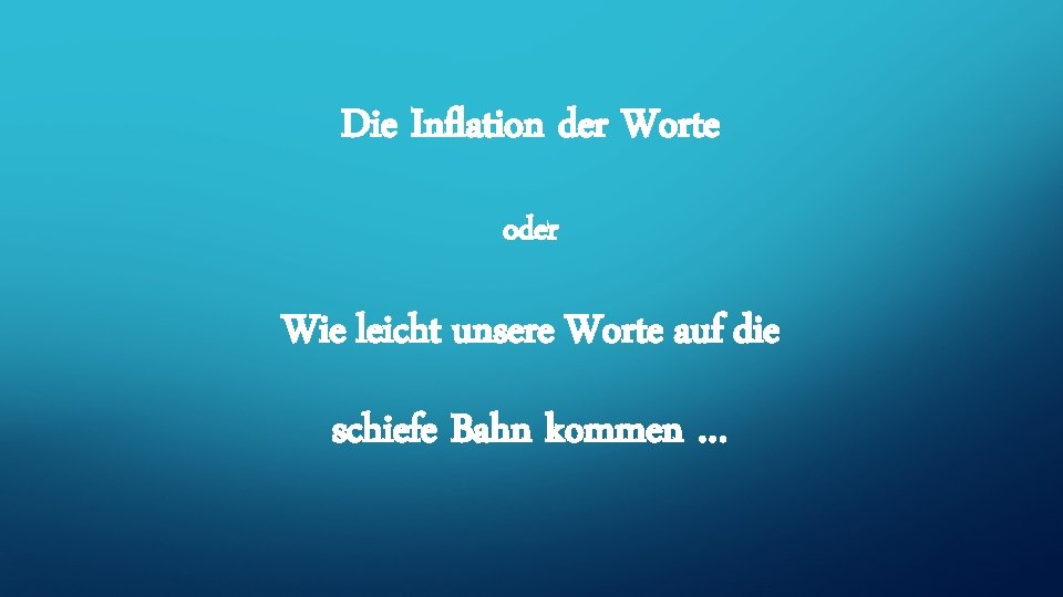 Die Inflation der Worte oder Wie leicht unsere Worte auf die schiefe Bahn kommen