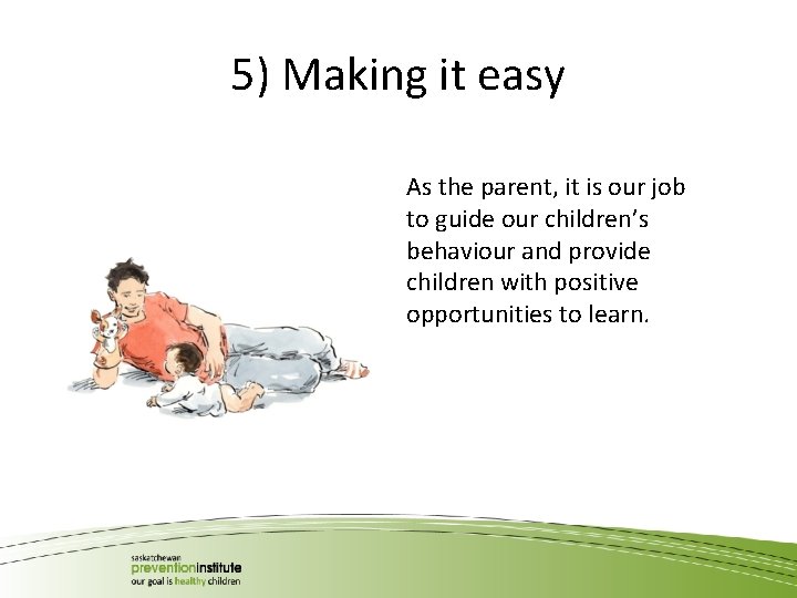 5) Making it easy As the parent, it is our job to guide our