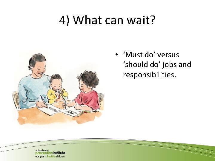 4) What can wait? • ‘Must do’ versus ‘should do’ jobs and responsibilities. 