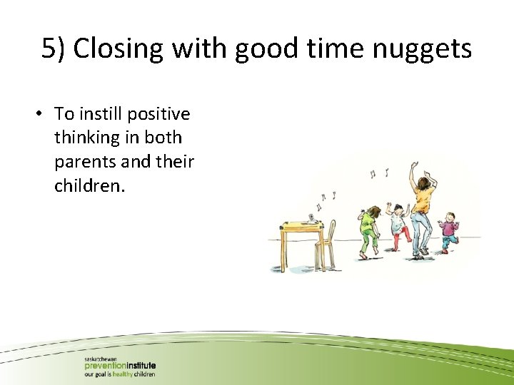 5) Closing with good time nuggets • To instill positive thinking in both parents