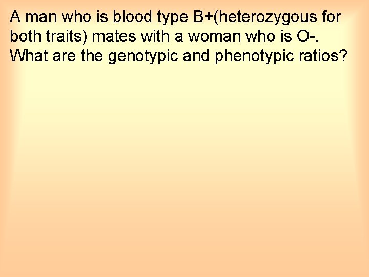 A man who is blood type B+(heterozygous for both traits) mates with a woman