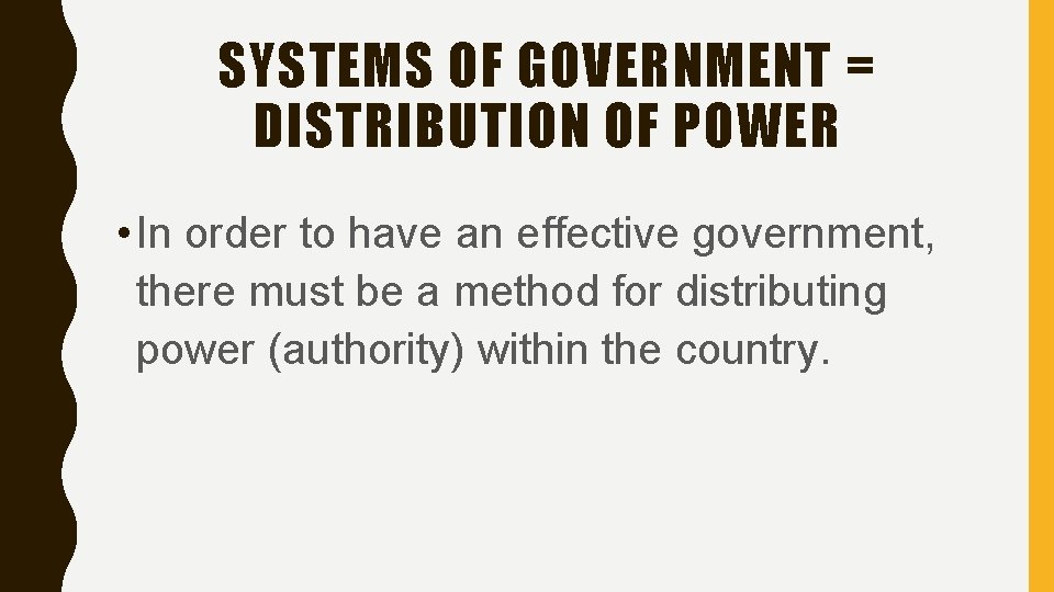 SYSTEMS OF GOVERNMENT = DISTRIBUTION OF POWER • In order to have an effective