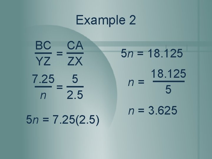 Example 2 BC = YZ 7. 25 = n CA ZX 5 2. 5