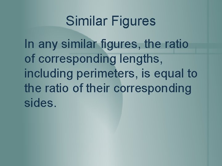 Similar Figures In any similar figures, the ratio of corresponding lengths, including perimeters, is