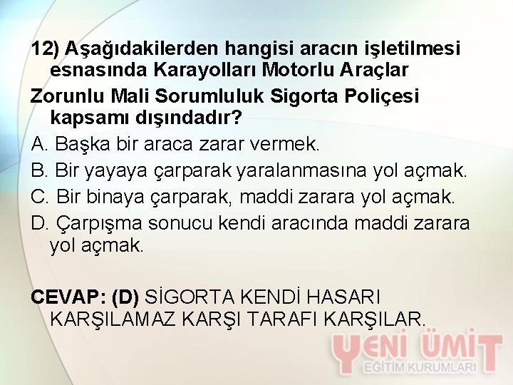 12) Aşağıdakilerden hangisi aracın işletilmesi esnasında Karayolları Motorlu Araçlar Zorunlu Mali Sorumluluk Sigorta Poliçesi