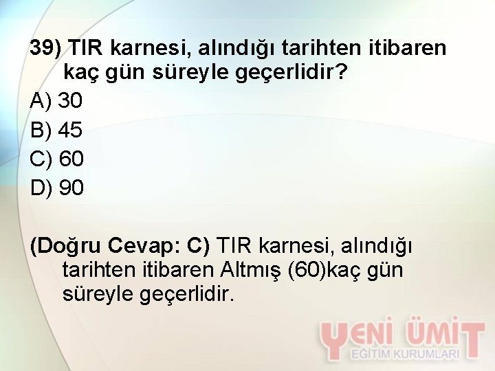 39) TIR karnesi, alındığı tarihten itibaren kaç gün süreyle geçerlidir? A) 30 B) 45