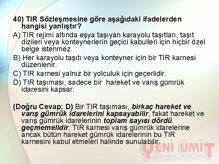 40) TIR Sözleşmesine göre aşağıdaki ifadelerden hangisi yanlıştır? A) TIR rejimi altında eşya taşıyan