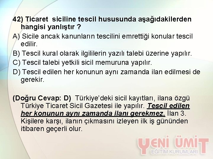 42) Ticaret siciline tescil hususunda aşağıdakilerden hangisi yanlıştır ? A) Sicile ancak kanunların tescilini