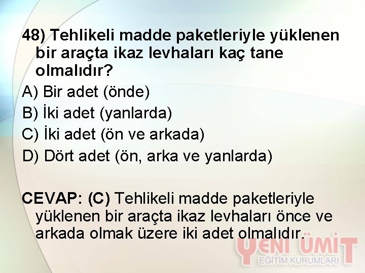 48) Tehlikeli madde paketleriyle yüklenen bir araçta ikaz levhaları kaç tane olmalıdır? A) Bir