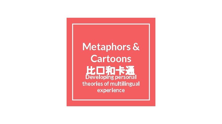 Metaphors & Cartoons 比�和卡通 Developing personal theories of multilingual experience 