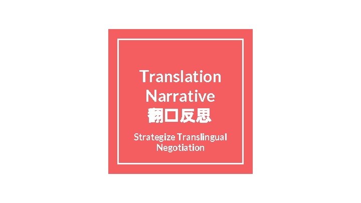Translation Narrative 翻�反思 Strategize Translingual Negotiation 
