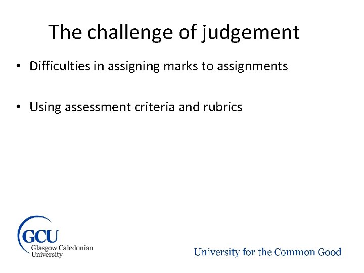 The challenge of judgement • Difficulties in assigning marks to assignments • Using assessment