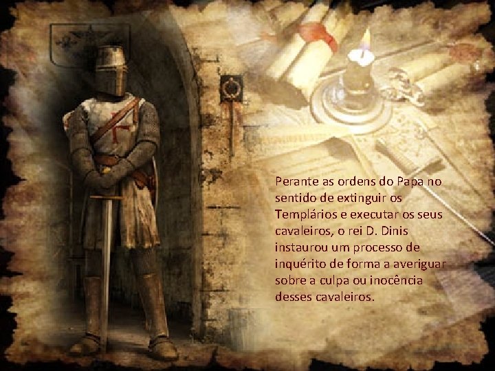 Perante as ordens do Papa no sentido de extinguir os Templários e executar os