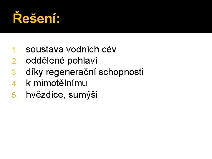 Řešení: 1. 2. 3. 4. 5. soustava vodních cév oddělené pohlaví díky regenerační schopnosti