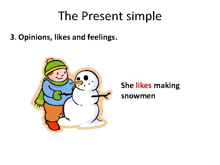 The Present simple 3. Opinions, likes and feelings. She likes making snowmen 
