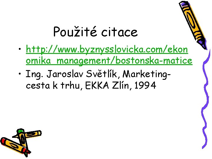 Použité citace • http: //www. byznysslovicka. com/ekon omika_management/bostonska-matice • Ing. Jaroslav Světlík, Marketingcesta k