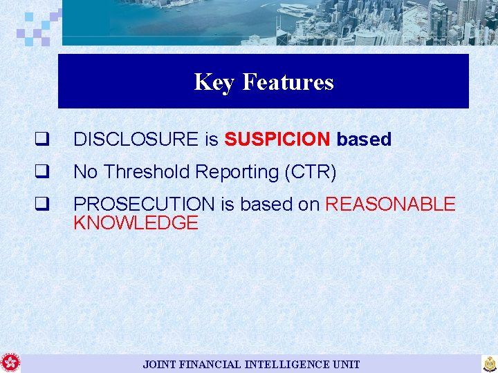 Key Features q DISCLOSURE is SUSPICION based q No Threshold Reporting (CTR) q PROSECUTION