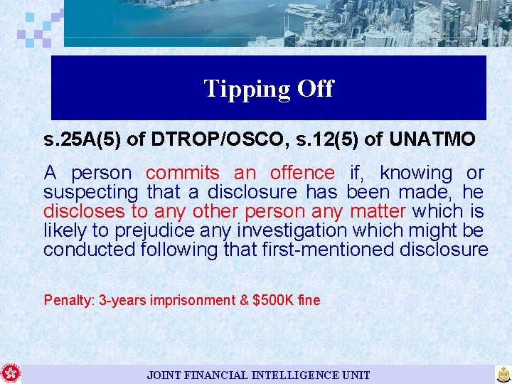 Tipping Off s. 25 A(5) of DTROP/OSCO, s. 12(5) of UNATMO A person commits