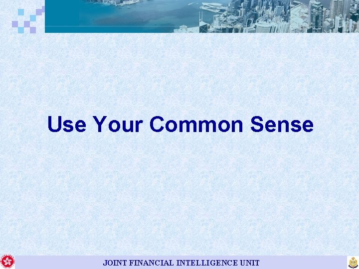 Use Your Common Sense JOINT FINANCIAL INTELLIGENCE UNIT 