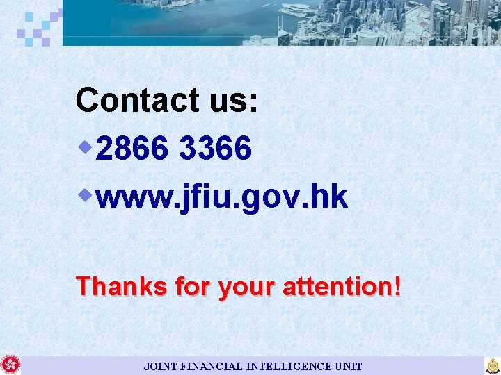 Contact us: w 2866 3366 wwww. jfiu. gov. hk Thanks for your attention! JOINT