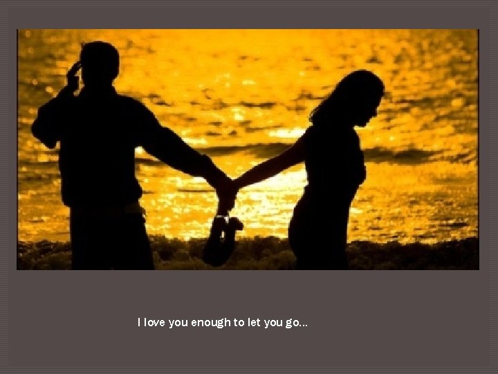 I love you enough to let you go… 