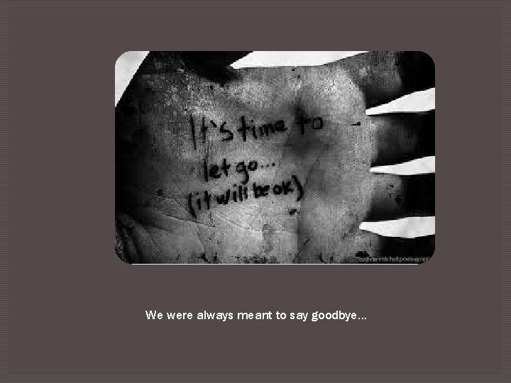 We were always meant to say goodbye… 