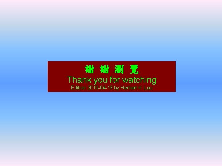 謝 謝 瀏 覽 Thank you for watching Edition 2010 -04 -18 by Herbert
