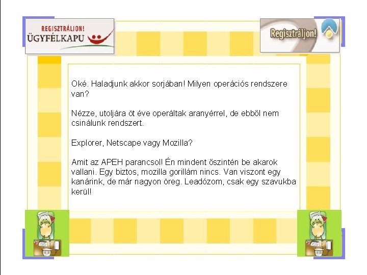 Oké. Haladjunk akkor sorjában! Milyen operációs rendszere van? Nézze, utoljára öt éve operáltak aranyérrel,