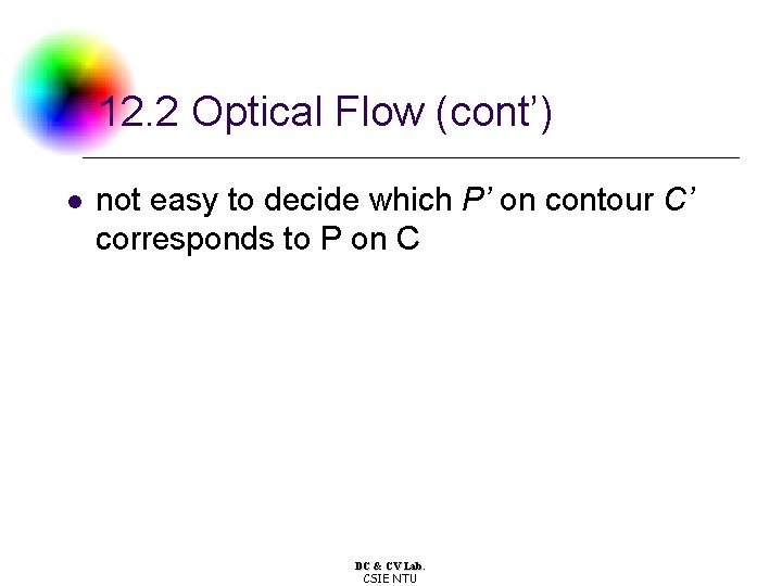 12. 2 Optical Flow (cont’) l not easy to decide which P’ on contour 12. 2 Optical Flow (cont’) l not easy to decide which P’ on contour